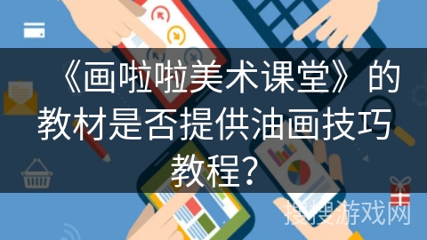 《画啦啦美术课堂》的教材是否提供油画技巧教程? 《画啦啦美术课堂》的教材是否提供油画技巧教程?