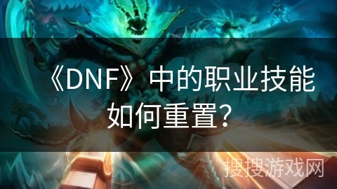 《DNF》中的职业技能如何重置？