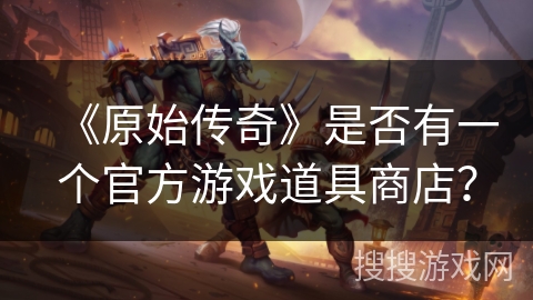 《原始传奇》是否有一个官方游戏道具商店？