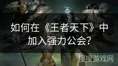 如何在《王者天下》中加入强力公会？