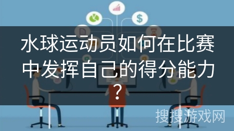 水球运动员如何在比赛中发挥自己的得分能力？