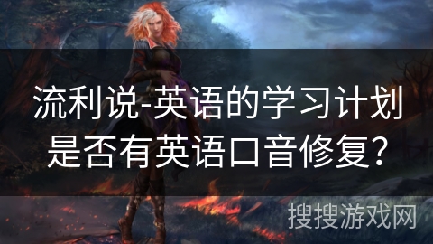 流利说-英语的学习计划是否有英语口音修复？