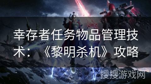 幸存者任务物品管理技术:《黎明杀机》攻略 幸存者任务物品管理技术:《黎明杀机》攻略