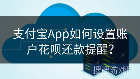 支付宝App如何设置账户花呗还款提醒? 支付宝App如何设置账户花呗还款提醒?