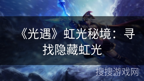 《光遇》虹光秘境:寻找隐藏虹光 《光遇》虹光秘境:寻找隐藏虹光