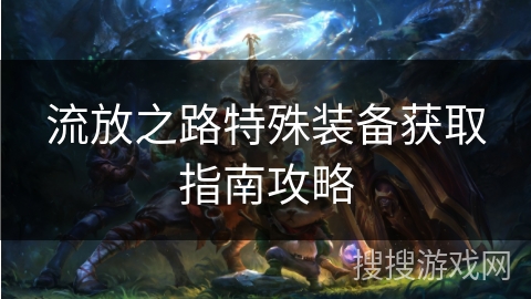 流放之路特殊装备获取指南攻略