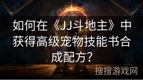 如何在《JJ斗地主》中获得高级宠物技能书合成配方？