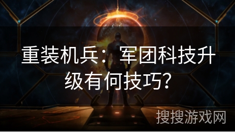 重装机兵：军团科技升级有何技巧？