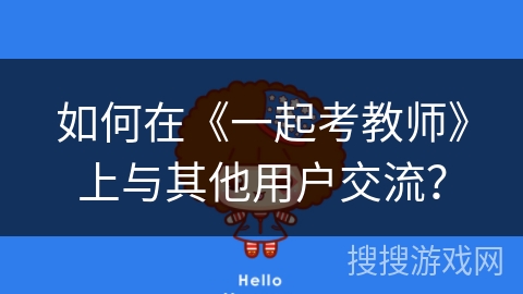 如何在《一起考教师》上与其他用户交流? 如何在《一起考教师》上与其他用户交流?