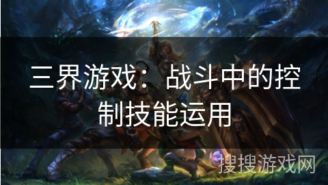 三界游戏：战斗中的控制技能运用