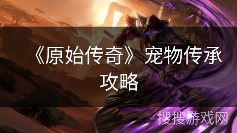 《原始传奇》宠物传承攻略