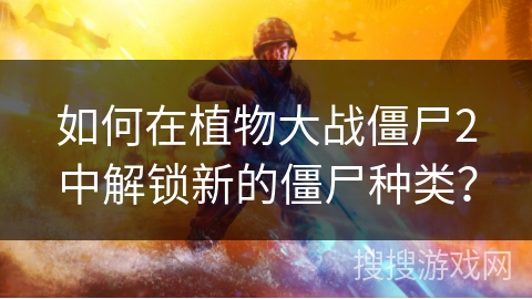 如何在植物大战僵尸2中解锁新的僵尸种类？