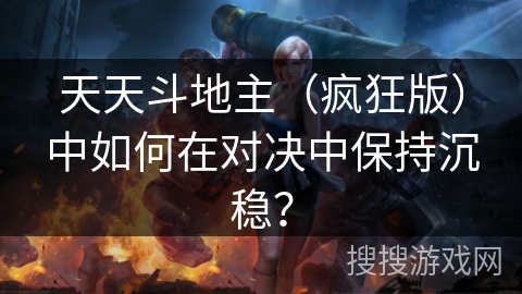 天天斗地主（疯狂版）中如何在对决中保持沉稳？