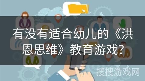有没有适合幼儿的《洪恩思维》教育游戏? 有没有适合幼儿的《洪恩思维》教育游戏?