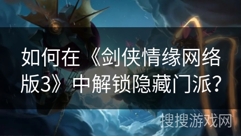 如何在《剑侠情缘网络版3》中解锁隐藏门派？