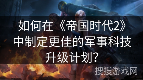 如何在《帝国时代2》中制定更佳的军事科技升级计划？