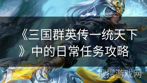 《三国群英传一统天下》中的日常任务攻略