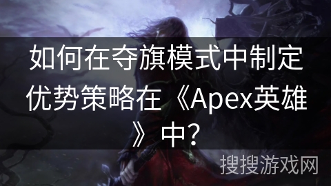 如何在夺旗模式中制定优势策略在《Apex英雄》中？