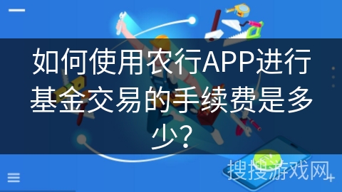 如何使用农行APP进行基金交易的手续费是多少? 如何使用农行APP进行基金交易的手续费是多少?