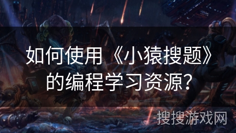如何使用《小猿搜题》的编程学习资源？