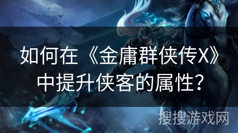 如何在《金庸群侠传X》中提升侠客的属性？