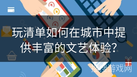 玩清单如何在城市中提供丰富的文艺体验? 玩清单如何在城市中提供丰富的文艺体验?