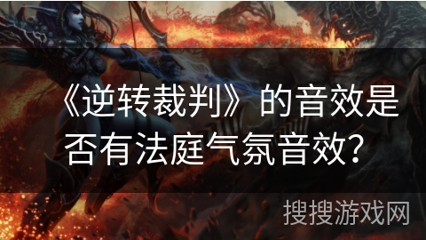 《逆转裁判》的音效是否有法庭气氛音效？