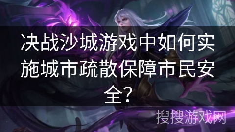 决战沙城游戏中如何实施城市疏散保障市民安全？