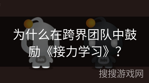 为什么在跨界团队中鼓励《接力学习》? 为什么在跨界团队中鼓励《接力学习》?