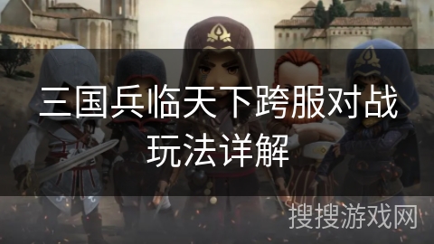 三国兵临天下跨服对战玩法详解