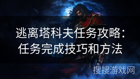 逃离塔科夫任务攻略：任务完成技巧和方法