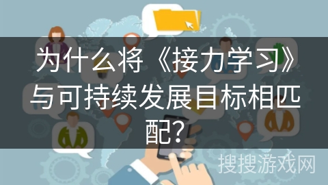 为什么将《接力学习》与可持续发展目标相匹配? 为什么将《接力学习》与可持续发展目标相匹配?