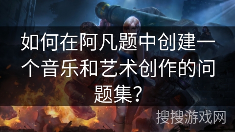 如何在阿凡题中创建一个音乐和艺术创作的问题集？