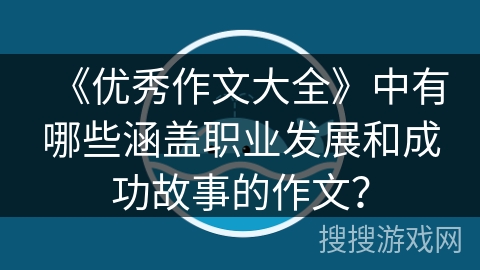 《优秀作文大全》中有哪些涵盖职业发展和成功故事的作文？