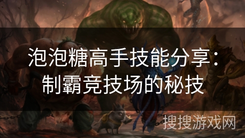 泡泡糖高手技能分享：制霸竞技场的秘技