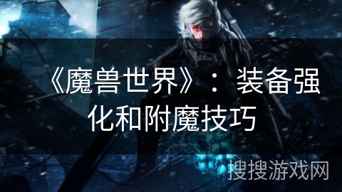 《魔兽世界》：装备强化和附魔技巧