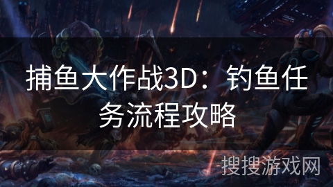 捕鱼大作战3D:钓鱼任务流程攻略 捕鱼大作战3D:钓鱼任务流程攻略