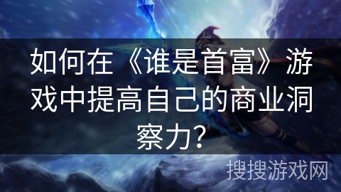 如何在《谁是首富》游戏中提高自己的商业洞察力？