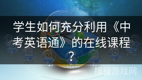 学生如何充分利用《中考英语通》的在线课程? 学生如何充分利用《中考英语通》的在线课程?