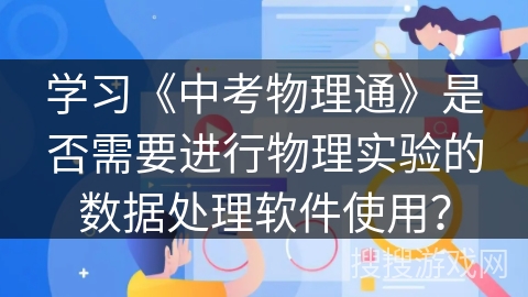 学习《中考物理通》是否需要进行物理实验的数据处理软件使用? 学习《中考物理通》是否需要进行物理实验的数据处理软件使用?