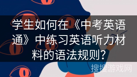 学生如何在《中考英语通》中练习英语听力材料的语法规则？