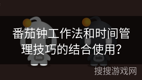 番茄钟工作法和时间管理技巧的结合使用? 番茄钟工作法和时间管理技巧的结合使用?