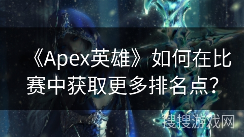 《Apex英雄》如何在比赛中获取更多排名点？