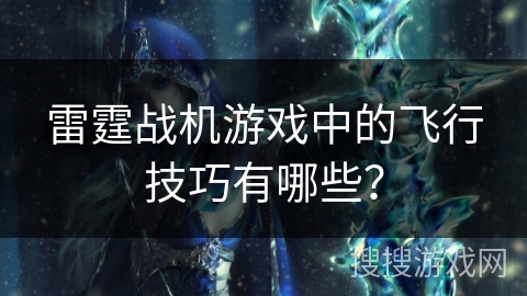 雷霆战机游戏中的飞行技巧有哪些？