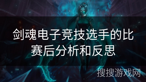 剑魂电子竞技选手的比赛后分析和反思