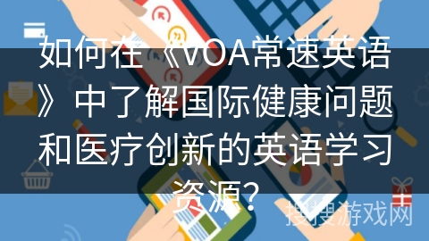 如何在《VOA常速英语》中了解国际健康问题和医疗创新的英语学习资源？