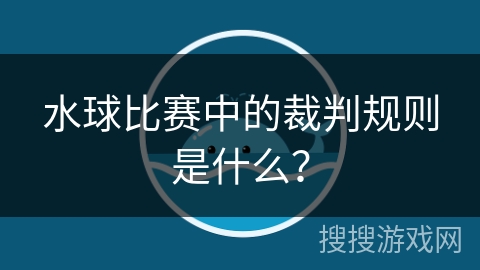 水球比赛中的裁判规则是什么？