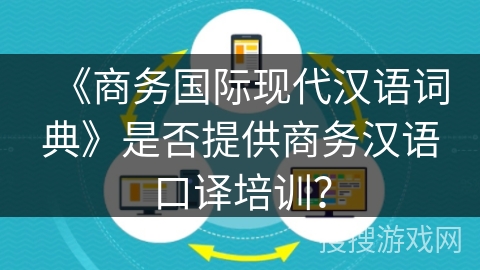 《商务国际现代汉语词典》是否提供商务汉语口译培训? 《商务国际现代汉语词典》是否提供商务汉语口译培训?