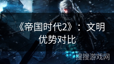 《帝国时代2》：文明优势对比