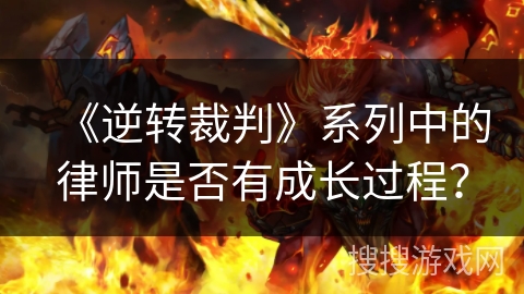 《逆转裁判》系列中的律师是否有成长过程？
